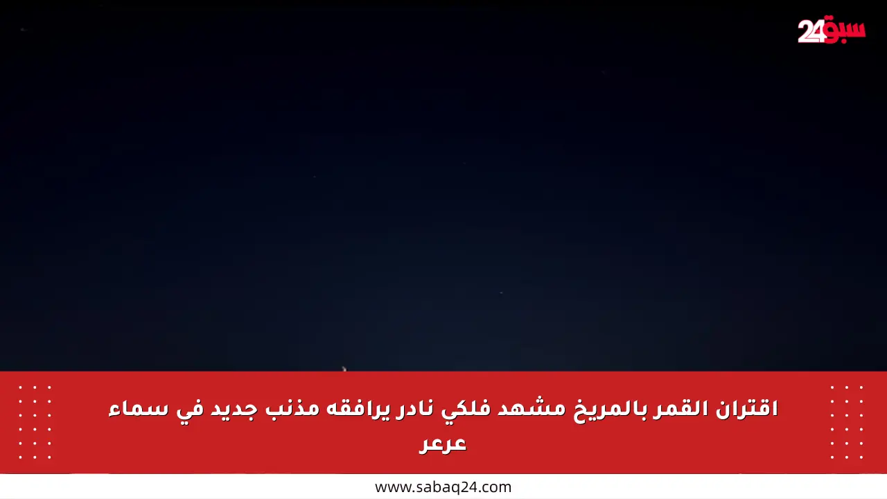اقتران القمر بالمريخ مشهد فلكي نادر يرافقه مذنب جديد في سماء عرعر